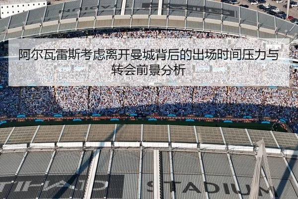 阿尔瓦雷斯考虑离开曼城背后的出场时间压力与转会前景分析