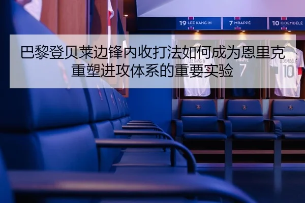 巴黎登贝莱边锋内收打法如何成为恩里克重塑进攻体系的重要实验