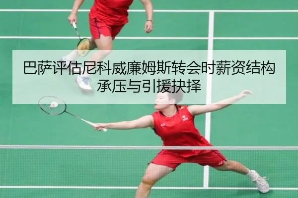 巴萨评估尼科威廉姆斯转会时薪资结构承压与引援抉择